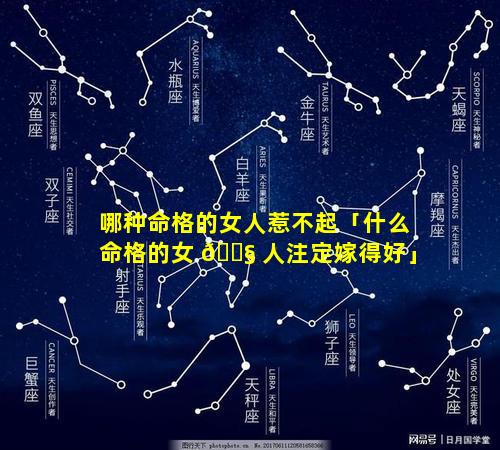哪种命格的女人惹不起「什么命格的女 🐧 人注定嫁得好」
